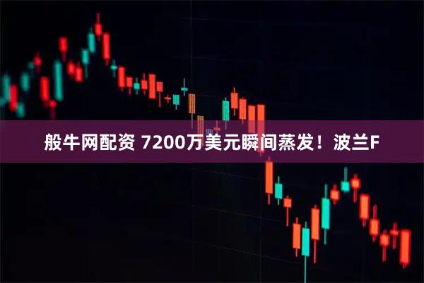 般牛网配资 7200万美元瞬间蒸发！波兰F